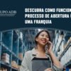 Descubra Como Funciona O Processo De Abertura De Uma Franquia Blog (1) - Analítica Do Brasil