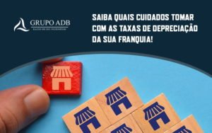 Saiba Quais Cuidados Tomar Com As Taxas De Depreciacao Da Sua Franquia Blog - Analítica do Brasil
